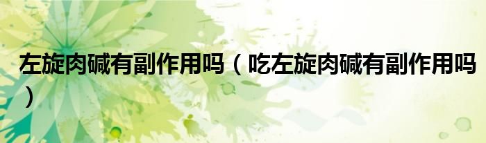 左旋肉碱有副作用吗（吃左旋肉碱有副作用吗）