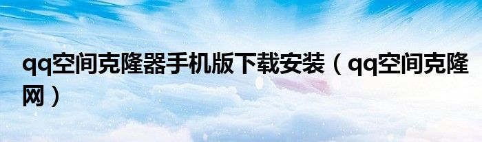 qq空间克隆器手机版下载安装（qq空间克隆网）