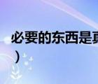 必要的东西是真的假的（必要的东西是正品吗）
