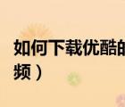 如何下载优酷的视频声音（如何下载优酷的视频）