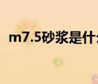 m7.5砂浆是什么意思（mu10砖是什么砖）