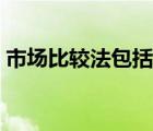 市场比较法包括哪些（市场比较法权重公式）