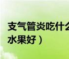 支气管炎吃什么水果好一些（支气管炎吃什么水果好）