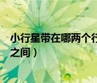 小行星带在哪两个行星之间（小行星带位于下列哪两个行星之间）