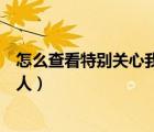 怎么查看特别关心我的人有多少个（怎么查看特别关心我的人）