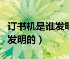 订书机是谁发明的它有什么作用（订书机是谁发明的）