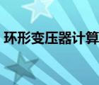 环形变压器计算软件（环形变压器计算方法）