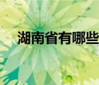 湖南省有哪些市及县（湖南省有哪些市）