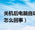 关机后电脑自动开机怎么回事（电脑自动开机怎么回事）
