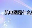 肌电图是什么检查?（肌电图是什么检查）