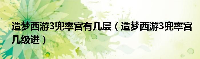 造梦西游3兜率宫有几层（造梦西游3兜率宫几级进）