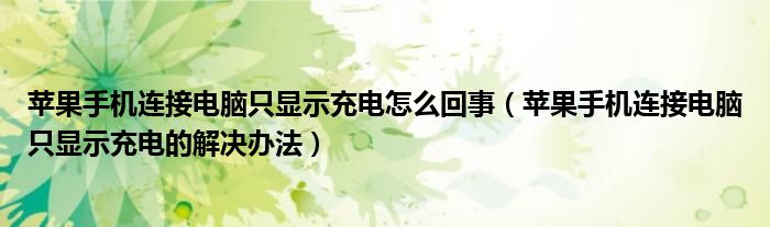 苹果手机连接电脑只显示充电怎么回事（苹果手机连接电脑只显示充电的解决办法）