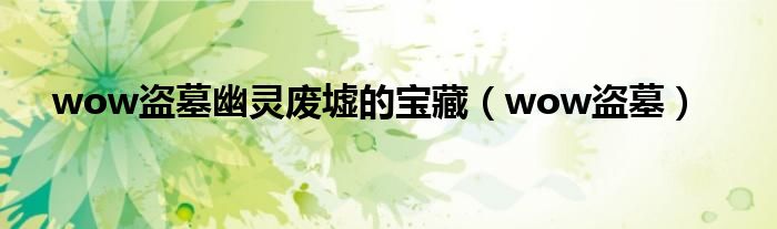 wow盗墓幽灵废墟的宝藏（wow盗墓）