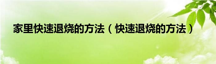 家里快速退烧的方法（快速退烧的方法）