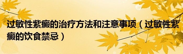 过敏性紫癜的治疗方法和注意事项（过敏性紫癜的饮食禁忌）