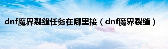 dnf魔界裂缝任务在哪里接（dnf魔界裂缝）