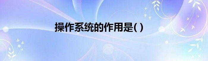 操作系统的作用是( )