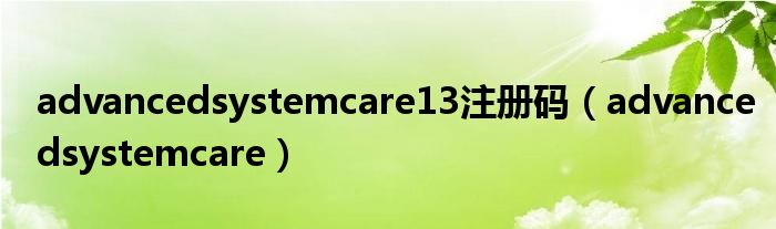 advancedsystemcare13注册码（advancedsystemcare）