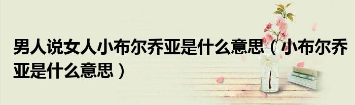 男人说女人小布尔乔亚是什么意思（小布尔乔亚是什么意思）