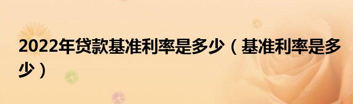 2022年贷款基准利率是多少（基准利率是多少）