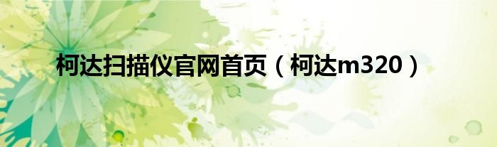 柯达扫描仪官网首页（柯达m320）
