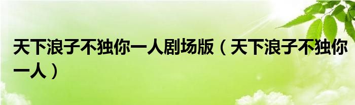 天下浪子不独你一人剧场版（天下浪子不独你一人）