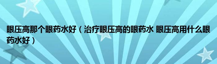 眼压高那个眼药水好（治疗眼压高的眼药水 眼压高用什么眼药水好）