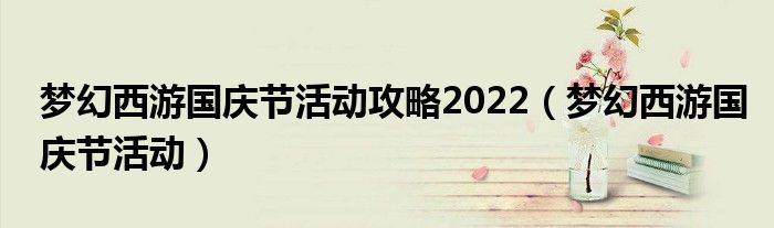 梦幻西游国庆节活动攻略2022（梦幻西游国庆节活动）