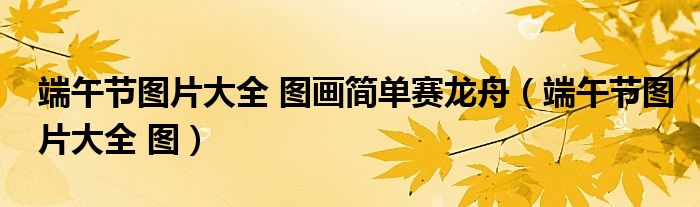 端午节图片大全 图画简单赛龙舟（端午节图片大全 图）