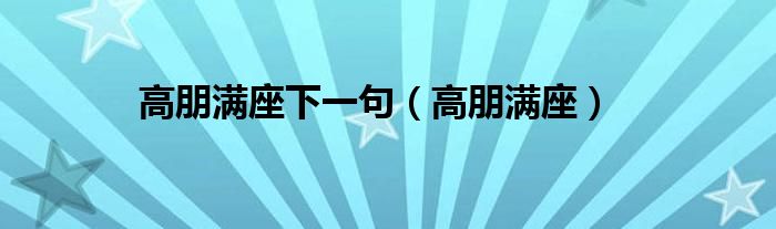 高朋满座下一句（高朋满座）