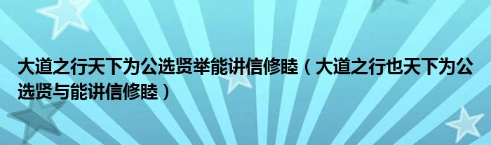 大道之行天下为公选贤举能讲信修睦（大道之行也天下为公选贤与能讲信修睦）