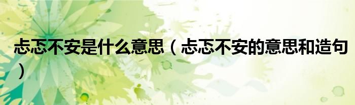 忐忑不安是什么意思（忐忑不安的意思和造句）