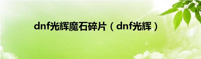 dnf光辉魔石碎片（dnf光辉）