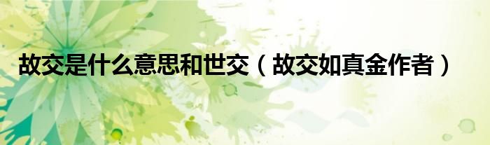 故交是什么意思和世交（故交如真金作者）