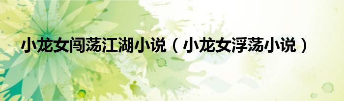 小龙女闯荡江湖小说（小龙女浮荡小说）