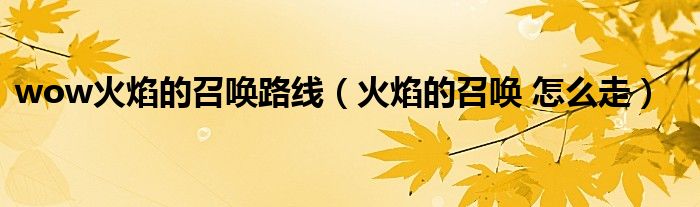 wow火焰的召唤路线（火焰的召唤 怎么走）