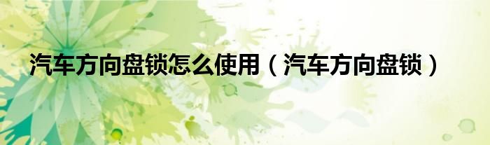 汽车方向盘锁怎么使用（汽车方向盘锁）