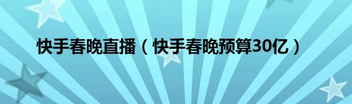 快手春晚直播（快手春晚预算30亿）