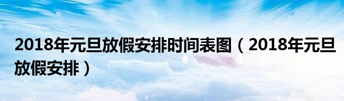 2018年元旦放假安排时间表图（2018年元旦放假安排）