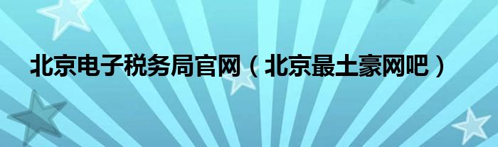 北京电子税务局官网（北京最土豪网吧）