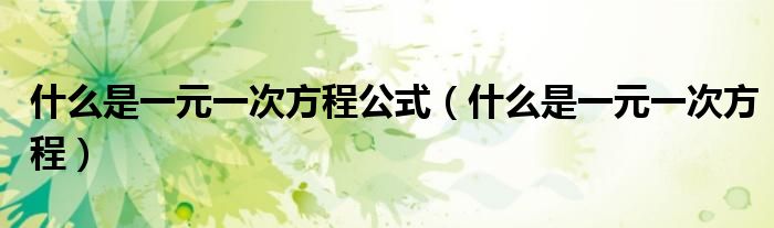 什么是一元一次方程公式（什么是一元一次方程）