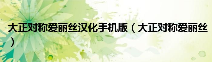 大正对称爱丽丝汉化手机版（大正对称爱丽丝）