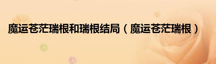 魔运苍茫瑞根和瑞根结局（魔运苍茫瑞根）