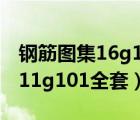 钢筋图集16g101全套电子版下载（钢筋图集11g101全套）