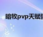 暗牧pvp天赋强化渐隐术（暗牧pvp天赋）