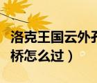 洛克王国云外孔桥怎么过桥（洛克王国云外孔桥怎么过）