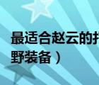最适合赵云的打野装备搭配（最适合赵云的打野装备）