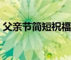 父亲节简短祝福语幼儿园（父亲节简短祝福）