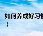 如何养成好习惯的六种方法（如何养成好习惯）