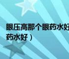 眼压高那个眼药水好（治疗眼压高的眼药水 眼压高用什么眼药水好）